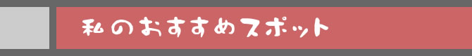 私のおすすめスポット 