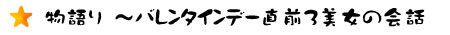 物語り　～バレンタインデー直前３美女の会話