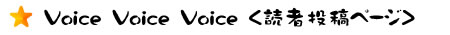 Voice Voice Voice <読者投稿ページ>