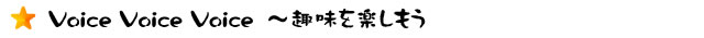 Voice Voice Voice　～趣味を楽しもう