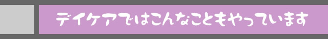 デイケアではこんなこともやっています