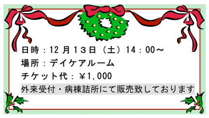 日時:12月13日(土) 14:00~ 場所:デイケアルーム チケット代:1000円 外来受付・病棟詰所にて販売しております
