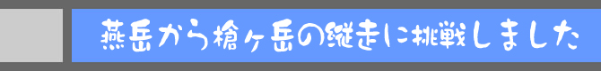 燕岳から槍ケ岳の縦走に挑戦しました