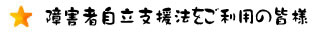 障害者自立支援法をご利用の皆様へ