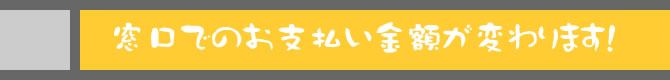 窓口でのお支払い金額が変わります！